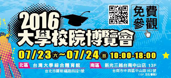 2016大學校院博覽會 7/23-7/24台北台南同步舉行 台北：台大綜合體育館 台南：新光三越中山店13樓